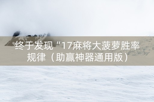 终于发现“17麻将大菠萝胜率规律（助赢神器通用版）
