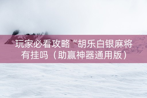 玩家必看攻略“胡乐白银麻将有挂吗（助赢神器通用版）