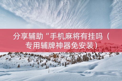 分享辅助“手机麻将有挂吗（专用辅牌神器免安装）