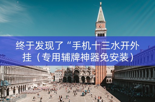 终于发现了“手机十三水开外挂（专用辅牌神器免安装）