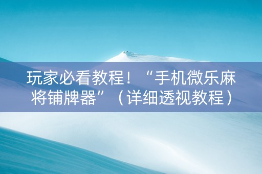 玩家必看教程！“手机微乐麻将铺牌器”（详细透视教程）-哔哩哔哩