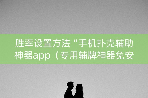 胜率设置方法“手机扑克辅助神器app（专用辅牌神器免安装）