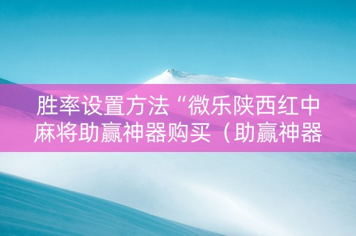 胜率设置方法“微乐陕西红中麻将助赢神器购买（助赢神器通用版）
