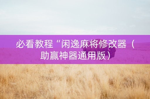 必看教程“闲逸麻将修改器（助赢神器通用版）