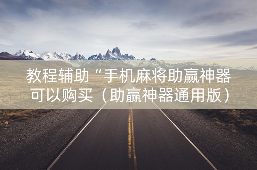 教程辅助“手机麻将助赢神器可以购买（助赢神器通用版）