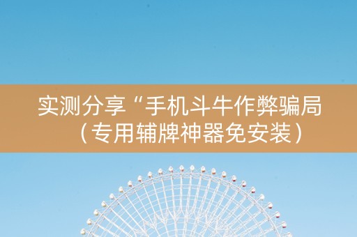 实测分享“手机斗牛作弊骗局（专用辅牌神器免安装）