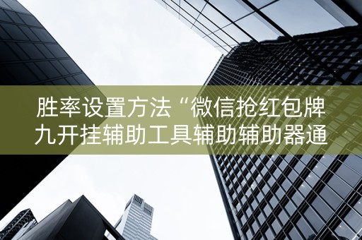 胜率设置方法“微信抢红包牌九开挂辅助工具辅助辅助器通用版”（详细透视教程）-哔哩哔哩