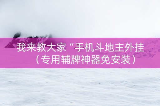 我来教大家“手机斗地主外挂（专用辅牌神器免安装）