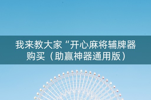 我来教大家“开心麻将辅牌器购买（助赢神器通用版）