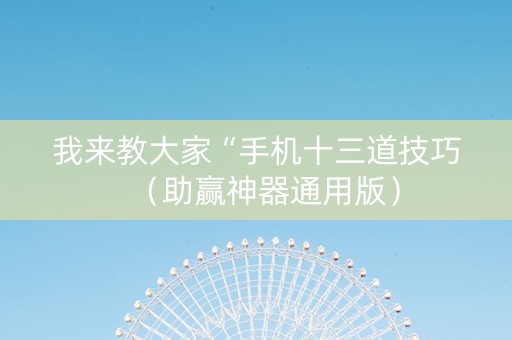 我来教大家“手机十三道技巧（助赢神器通用版）