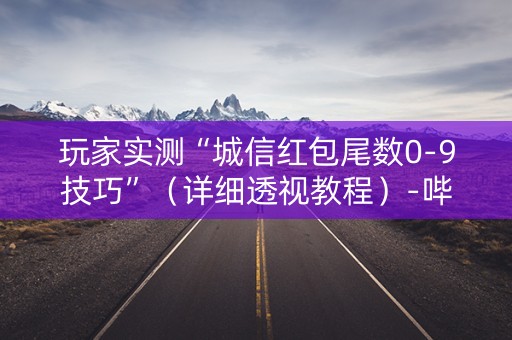 玩家实测“城信红包尾数0-9技巧”（详细透视教程）-哔哩哔哩