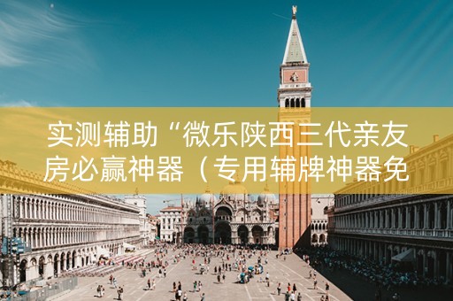 实测辅助“微乐陕西三代亲友房必赢神器（专用辅牌神器免安装）