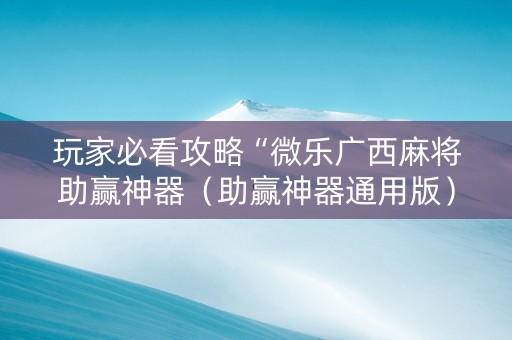 玩家必看攻略“微乐广西麻将助赢神器（助赢神器通用版）