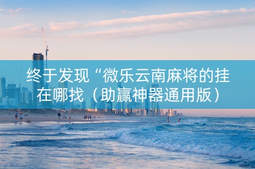 终于发现“微乐云南麻将的挂在哪找（助赢神器通用版）