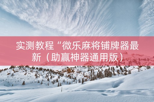 实测教程“微乐麻将铺牌器最新（助赢神器通用版）