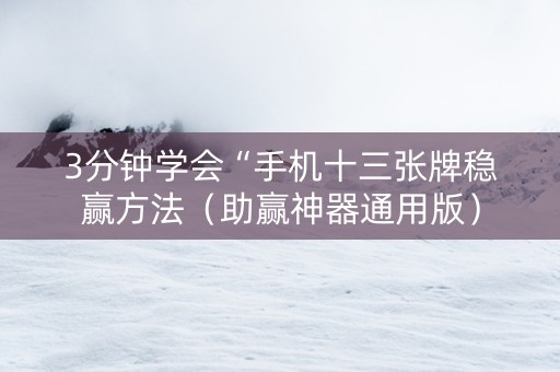 3分钟学会“手机十三张牌稳赢方法（助赢神器通用版）