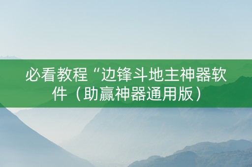 必看教程“边锋斗地主神器软件（助赢神器通用版）
