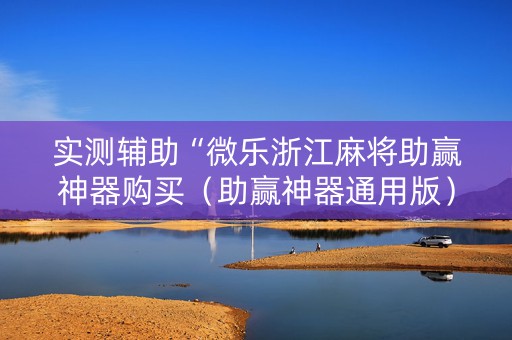 实测辅助“微乐浙江麻将助赢神器购买（助赢神器通用版）
