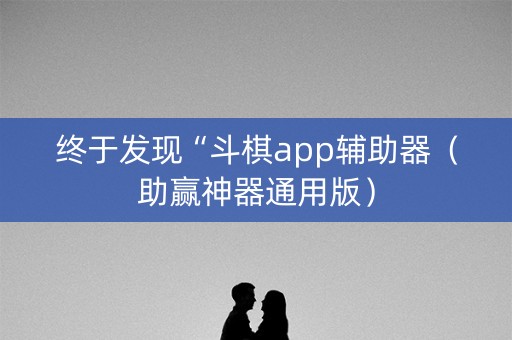 终于发现“斗棋app辅助器（助赢神器通用版）