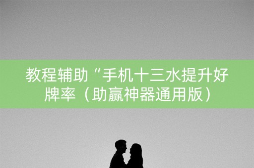 教程辅助“手机十三水提升好牌率（助赢神器通用版）