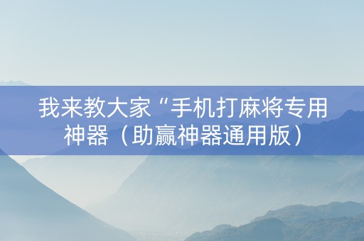 我来教大家“手机打麻将专用神器（助赢神器通用版）