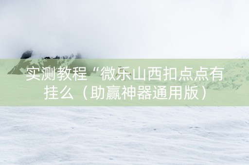 实测教程“微乐山西扣点点有挂么（助赢神器通用版）