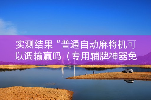 实测结果“普通自动麻将机可以调输赢吗（专用辅牌神器免安装）