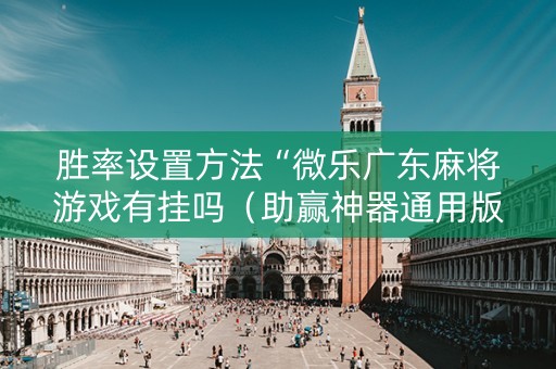 胜率设置方法“微乐广东麻将游戏有挂吗（助赢神器通用版）