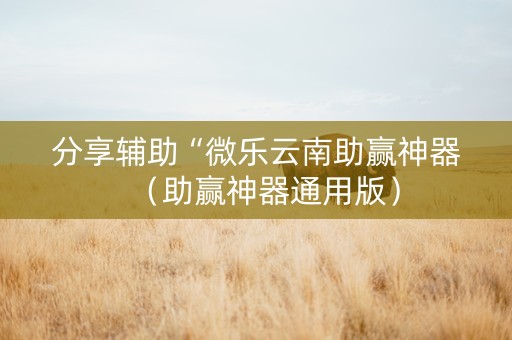 分享辅助“微乐云南助赢神器（助赢神器通用版）