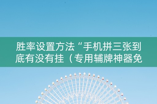 胜率设置方法“手机拼三张到底有没有挂（专用辅牌神器免安装）