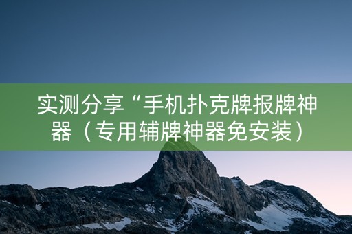 实测分享“手机扑克牌报牌神器（专用辅牌神器免安装）