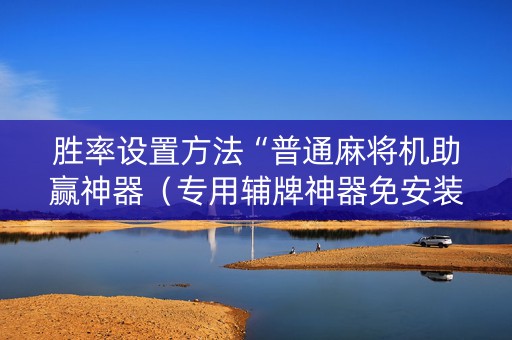 胜率设置方法“普通麻将机助赢神器（专用辅牌神器免安装）