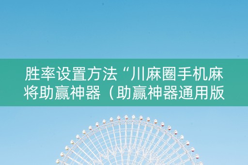 胜率设置方法“川麻圈手机麻将助赢神器（助赢神器通用版）