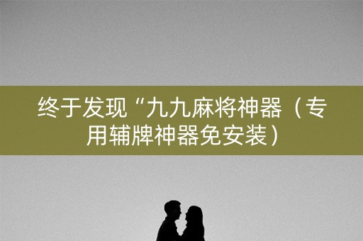 终于发现“九九麻将神器（专用辅牌神器免安装）