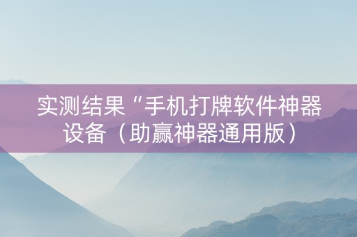 实测结果“手机打牌软件神器设备（助赢神器通用版）