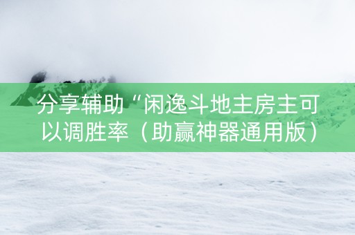 分享辅助“闲逸斗地主房主可以调胜率（助赢神器通用版）