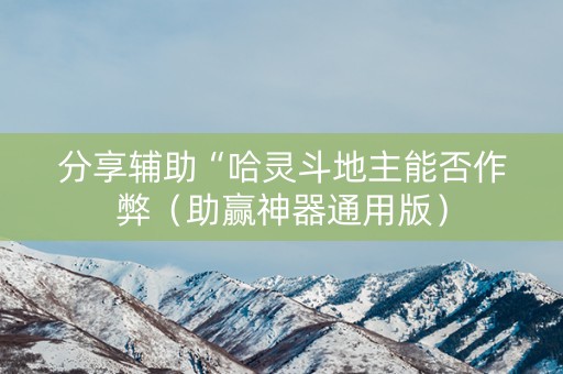 分享辅助“哈灵斗地主能否作弊（助赢神器通用版）