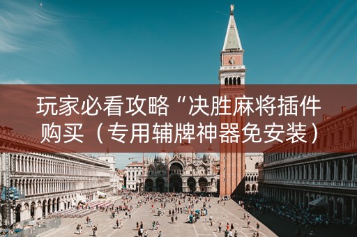 玩家必看攻略“决胜麻将插件购买（专用辅牌神器免安装）