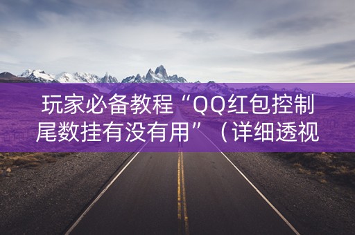 玩家必备教程“QQ红包控制尾数挂有没有用”（详细透视教程）-哔哩哔哩