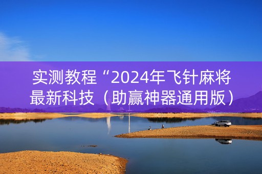 实测教程“2024年飞针麻将最新科技（助赢神器通用版）
