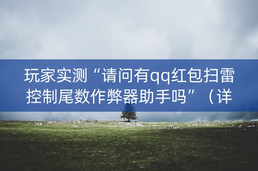 玩家实测“请问有qq红包扫雷控制尾数作弊器助手吗”（详细透视教程）-哔哩哔哩
