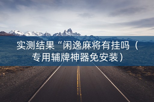实测结果“闲逸麻将有挂吗（专用辅牌神器免安装）