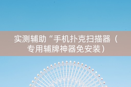 实测辅助“手机扑克扫描器（专用辅牌神器免安装）