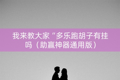 我来教大家“多乐跑胡子有挂吗（助赢神器通用版）