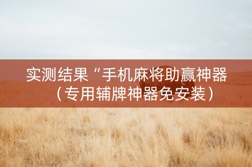 实测结果“手机麻将助赢神器（专用辅牌神器免安装）