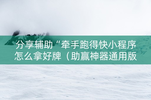 分享辅助“牵手跑得快小程序怎么拿好牌（助赢神器通用版）