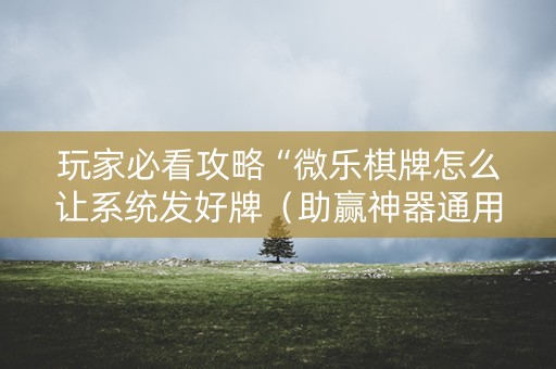 玩家必看攻略“微乐棋牌怎么让系统发好牌（助赢神器通用版）