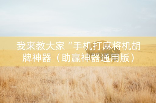 我来教大家“手机打麻将机胡牌神器（助赢神器通用版）