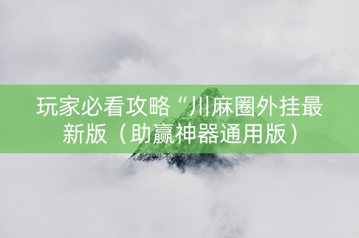 玩家必看攻略“川麻圈外挂最新版（助赢神器通用版）