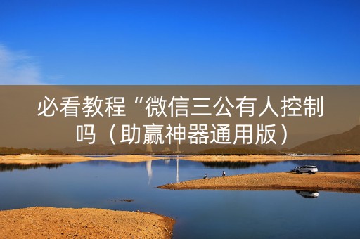 必看教程“微信三公有人控制吗（助赢神器通用版）